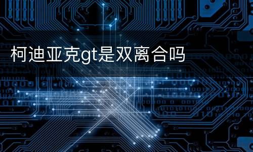 柯迪亚克gt是双离合吗