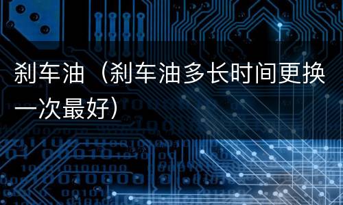 刹车油（刹车油多长时间更换一次最好）