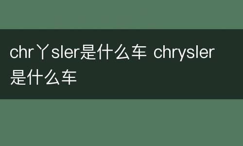 chr丫sler是什么车 chrysler是什么车