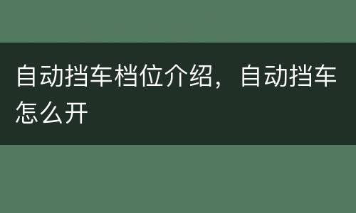 自动挡车档位介绍，自动挡车怎么开