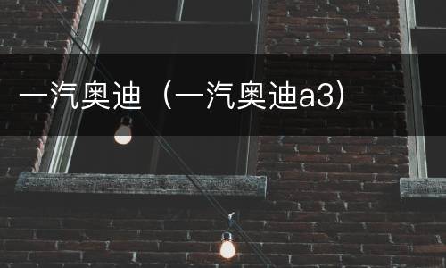 一汽奥迪（一汽奥迪a3）