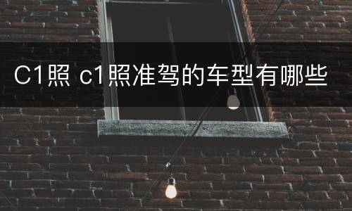 C1照 c1照准驾的车型有哪些