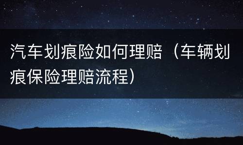 汽车划痕险如何理赔（车辆划痕保险理赔流程）