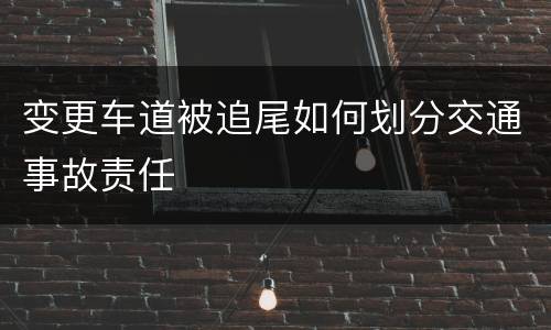 变更车道被追尾如何划分交通事故责任