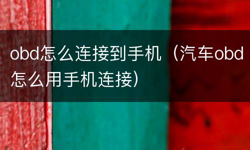 obd怎么连接到手机（汽车obd怎么用手机连接）