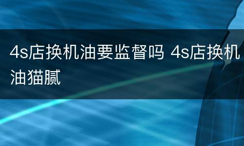 4s店换机油要监督吗 4s店换机油猫腻