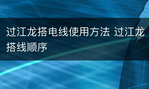 过江龙搭电线使用方法 过江龙搭线顺序