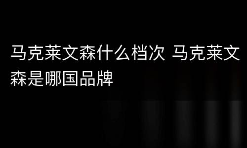 马克莱文森什么档次 马克莱文森是哪国品牌