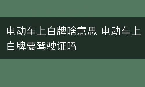 电动车上白牌啥意思 电动车上白牌要驾驶证吗