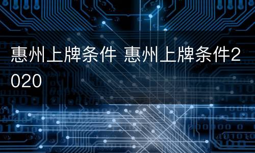 惠州上牌条件 惠州上牌条件2020