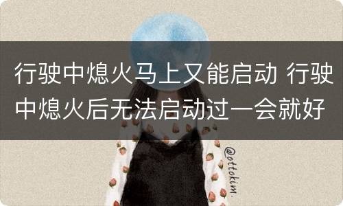行驶中熄火马上又能启动 行驶中熄火后无法启动过一会就好
