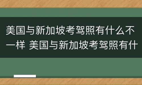 美国与新加坡考驾照有什么不一样 美国与新加坡考驾照有什么不一样之处