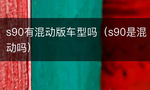 s90有混动版车型吗（s90是混动吗）