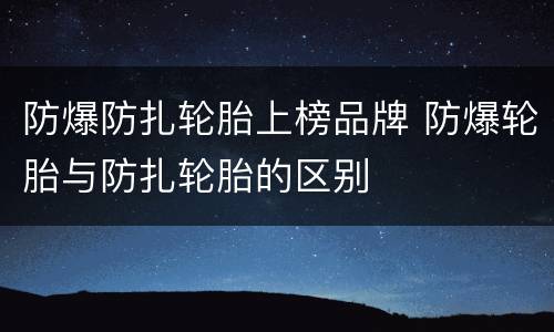 防爆防扎轮胎上榜品牌 防爆轮胎与防扎轮胎的区别