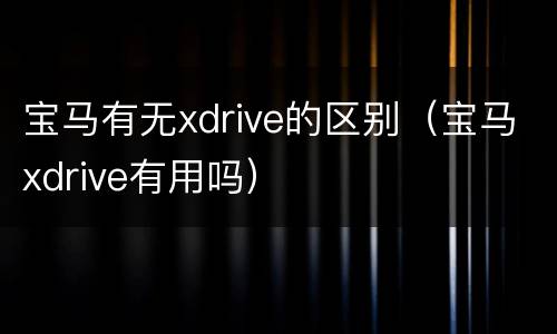 宝马有无xdrive的区别（宝马xdrive有用吗）