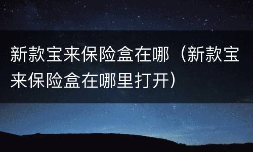 新款宝来保险盒在哪（新款宝来保险盒在哪里打开）