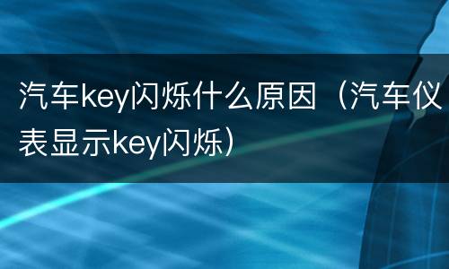 汽车key闪烁什么原因（汽车仪表显示key闪烁）