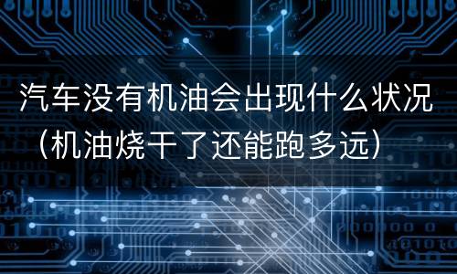 汽车没有机油会出现什么状况（机油烧干了还能跑多远）