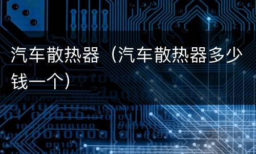 汽车散热器（汽车散热器多少钱一个）