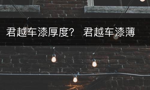 君越车漆厚度？ 君越车漆薄