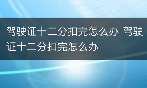 驾驶证十二分扣完怎么办 驾驶证十二分扣完怎么办