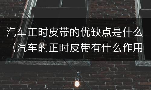 汽车正时皮带的优缺点是什么（汽车的正时皮带有什么作用）