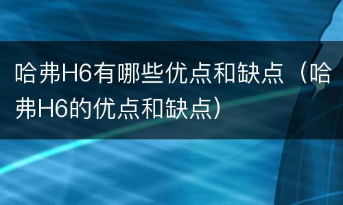 哈弗H6有哪些优点和缺点（哈弗H6的优点和缺点）