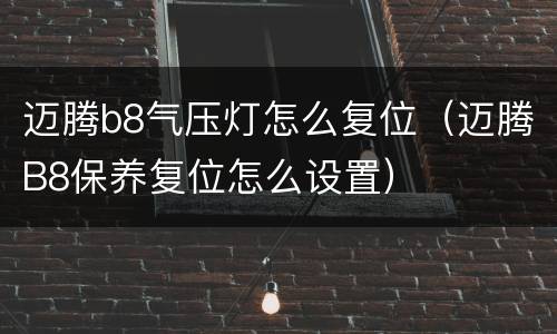 迈腾b8气压灯怎么复位（迈腾B8保养复位怎么设置）
