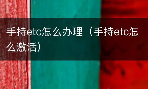 手持etc怎么办理（手持etc怎么激活）