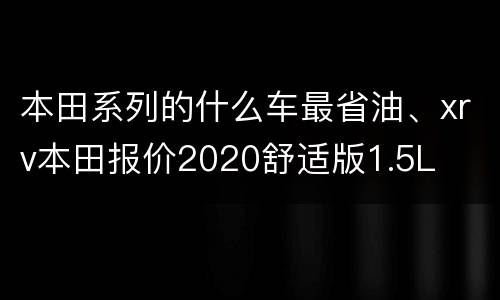 本田系列的什么车最省油、xrv本田报价2020舒适版1.5L