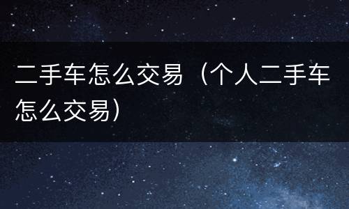 二手车怎么交易（个人二手车怎么交易）