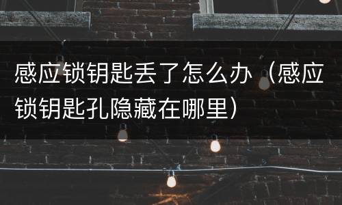 感应锁钥匙丢了怎么办（感应锁钥匙孔隐藏在哪里）