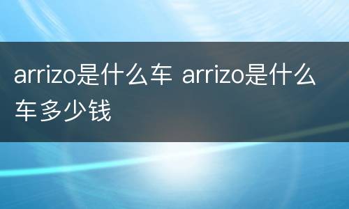 arrizo是什么车 arrizo是什么车多少钱