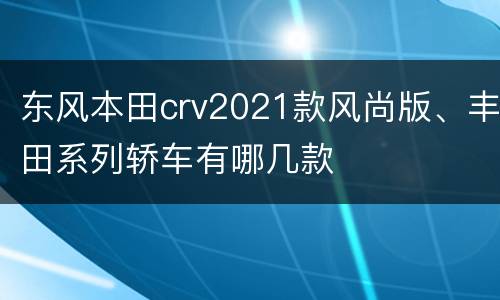 东风本田crv2021款风尚版、丰田系列轿车有哪几款