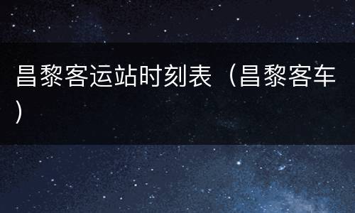 昌黎客运站时刻表（昌黎客车）