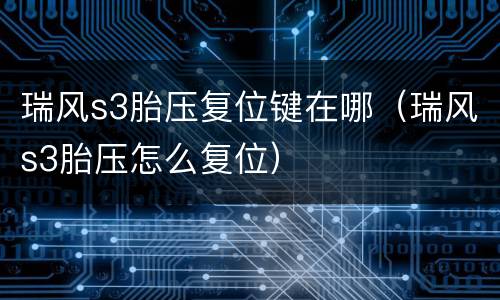 瑞风s3胎压复位键在哪（瑞风s3胎压怎么复位）