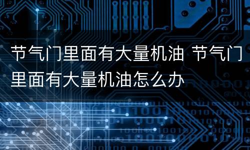 节气门里面有大量机油 节气门里面有大量机油怎么办