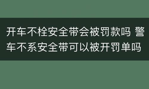 开车不栓安全带会被罚款吗 警车不系安全带可以被开罚单吗