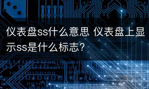 仪表盘ss什么意思 仪表盘上显示ss是什么标志?
