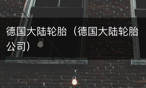 德国大陆轮胎（德国大陆轮胎公司）