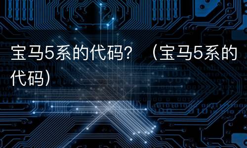 宝马5系的代码？（宝马5系的代码）