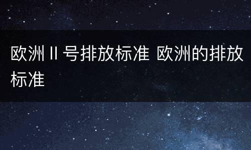 欧洲Ⅱ号排放标准 欧洲的排放标准
