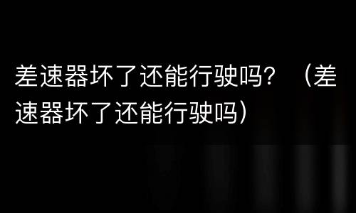 差速器坏了还能行驶吗？（差速器坏了还能行驶吗）