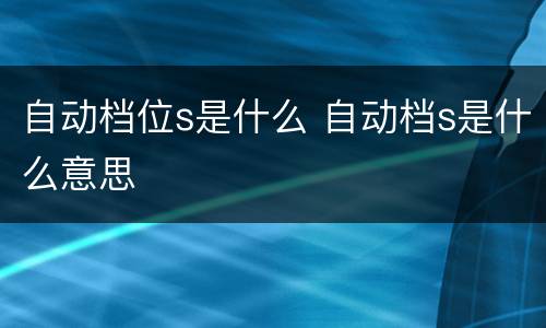 自动档位s是什么 自动档s是什么意思