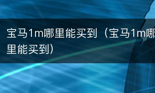宝马1m哪里能买到（宝马1m哪里能买到）