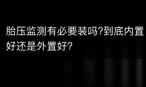 胎压监测有必要装吗?到底内置好还是外置好?