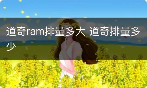 道奇ram排量多大 道奇排量多少