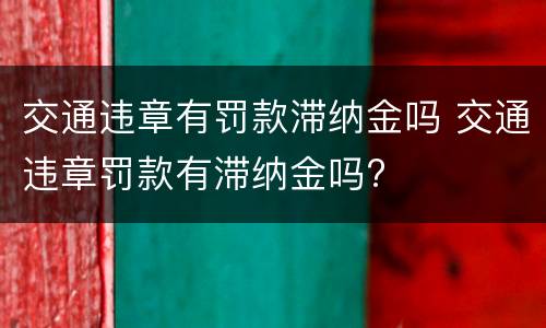 交通违章有罚款滞纳金吗 交通违章罚款有滞纳金吗?
