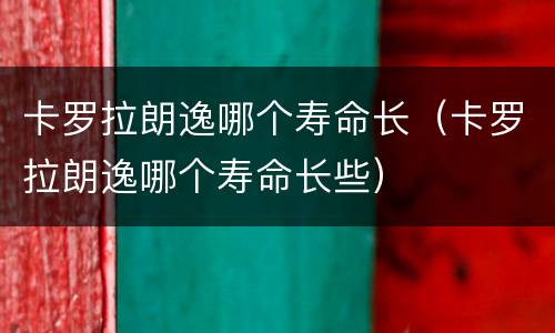 卡罗拉朗逸哪个寿命长（卡罗拉朗逸哪个寿命长些）