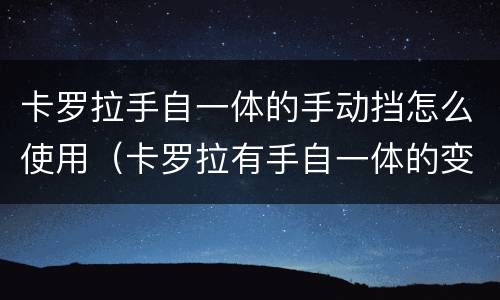 卡罗拉手自一体的手动挡怎么使用（卡罗拉有手自一体的变速箱吗）